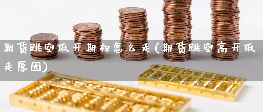 期货跳空低开期权怎么走(期货跳空高开低走原因)