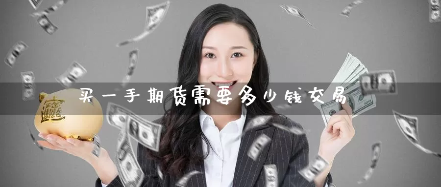 买一手期货需要多少钱交易