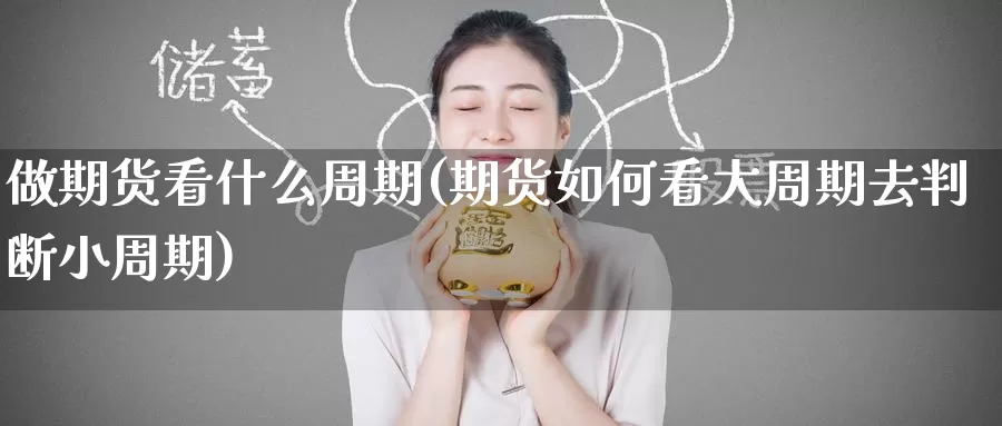 做期货看什么周期(期货如何看大周期去判断小周期)