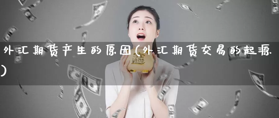 外汇期货产生的原因(外汇期货交易的起源)
