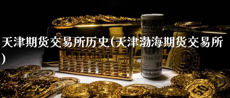 天津期货交易所历史(天津渤海期货交易所)