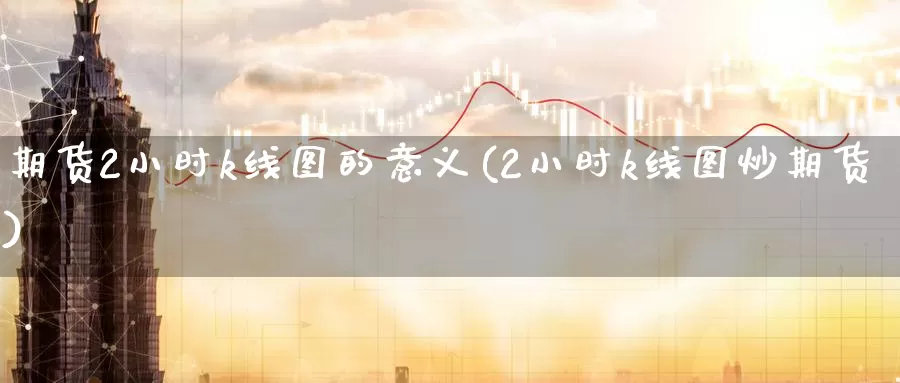 期货2小时k线图的意义(2小时k线图炒期货)
