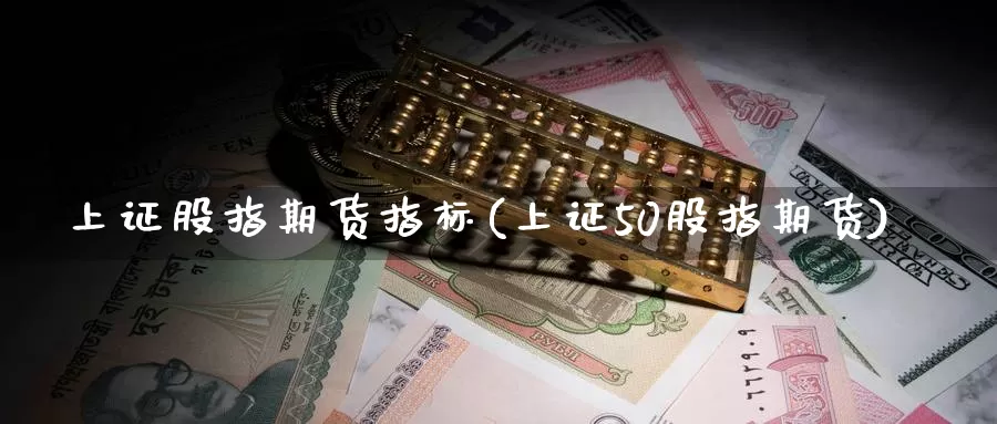 上证股指期货指标(上证50股指期货)