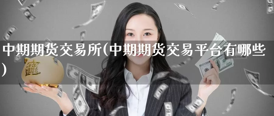 中期期货交易所(中期期货交易平台有哪些)