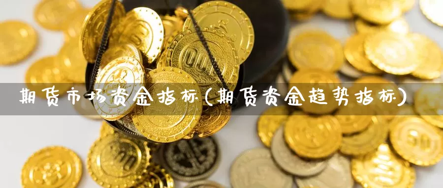 期货市场资金指标(期货资金趋势指标)