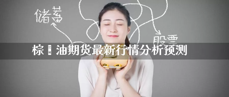 棕榈油期货最新行情分析预测