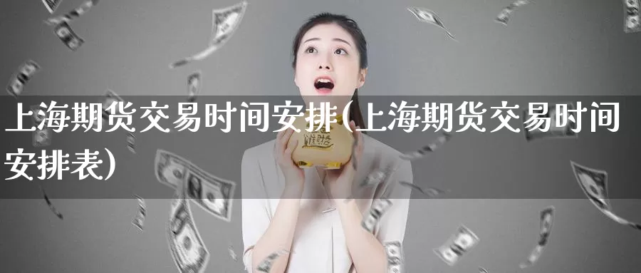 上海期货交易时间安排(上海期货交易时间安排表)