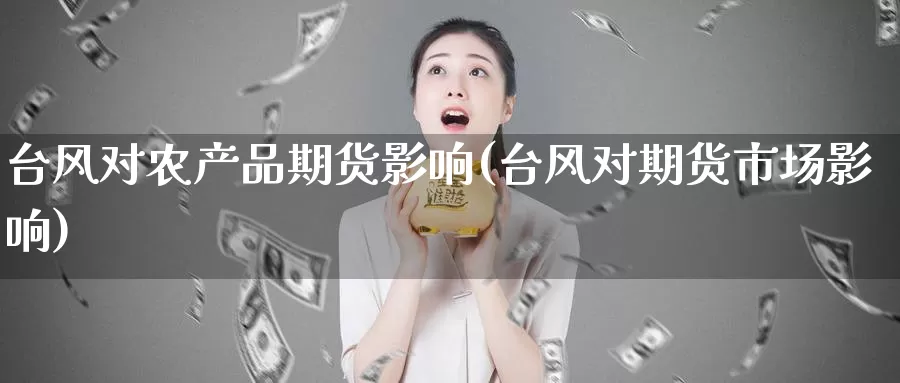 台风对农产品期货影响(台风对期货市场影响)