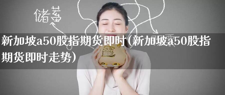 新加坡a50股指期货即时(新加坡a50股指期货即时走势)