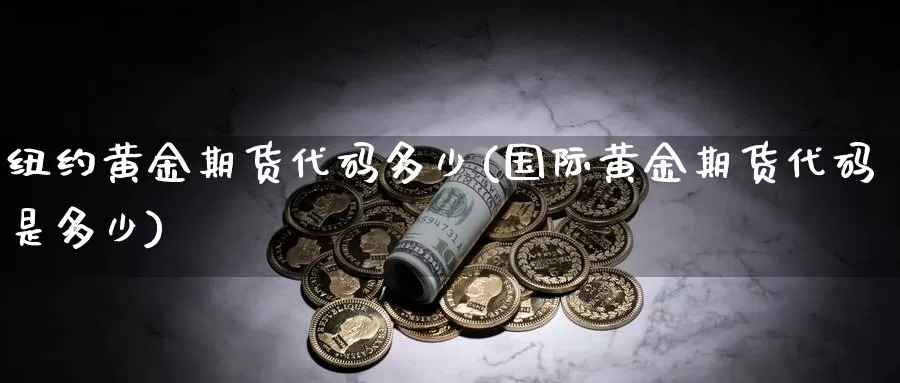 纽约黄金期货代码多少(国际黄金期货代码是多少)