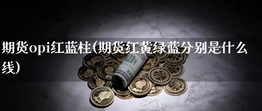 期货opi红蓝柱(期货红黄绿蓝分别是什么线)