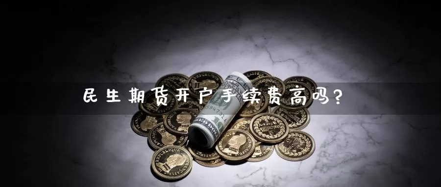 民生期货开户手续费高吗?