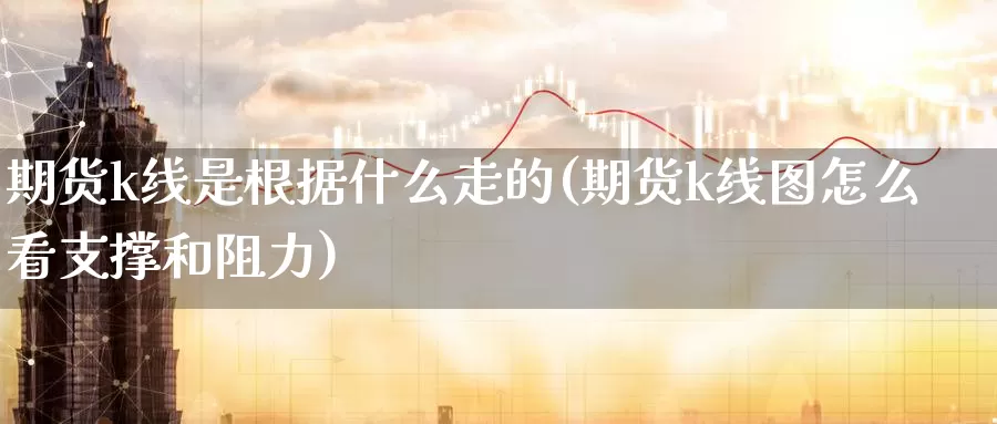 期货k线是根据什么走的(期货k线图怎么看支撑和阻力)