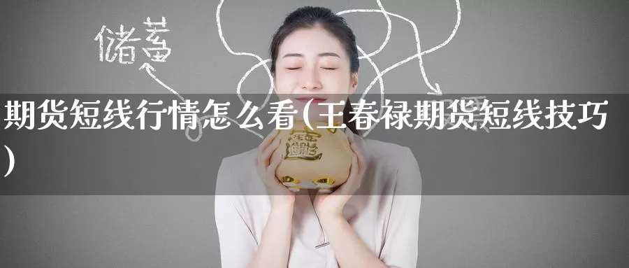期货短线行情怎么看(王春禄期货短线技巧)