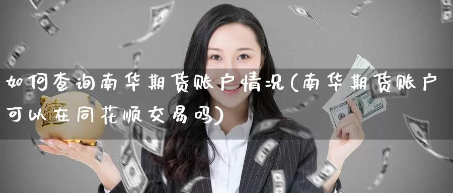 如何查询南华期货账户情况(南华期货账户可以在同花顺交易吗)