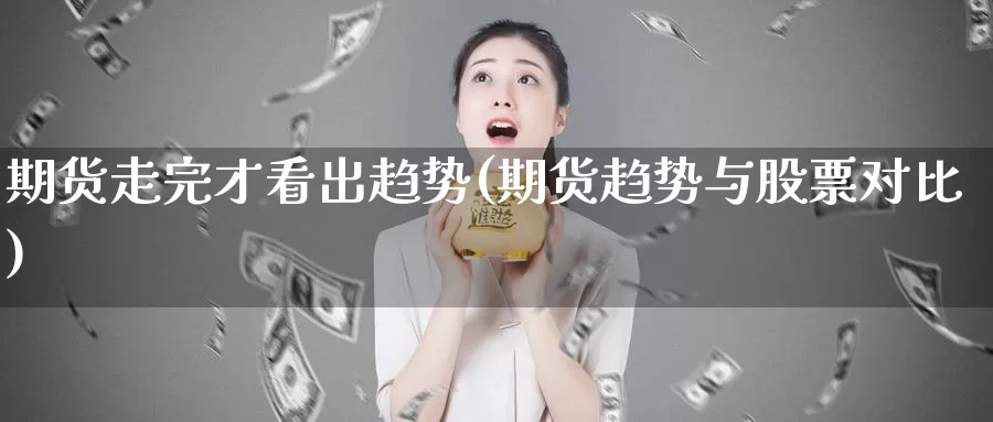 期货走完才看出趋势(期货趋势与股票对比)
