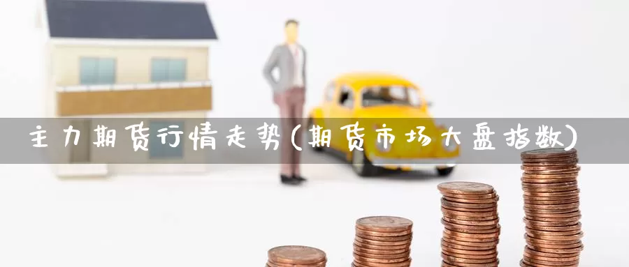 主力期货行情走势(期货市场大盘指数)