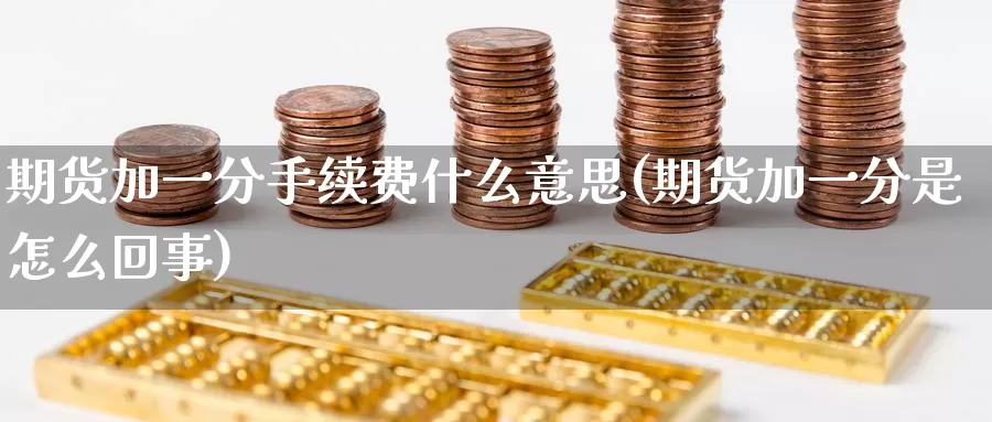 期货加一分手续费什么意思(期货加一分是怎么回事)