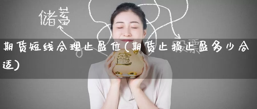 期货短线合理止盈位(期货止损止盈多少合适)
