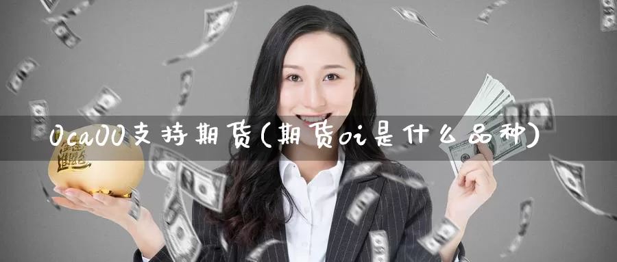0ca00支持期货(期货oi是什么品种)