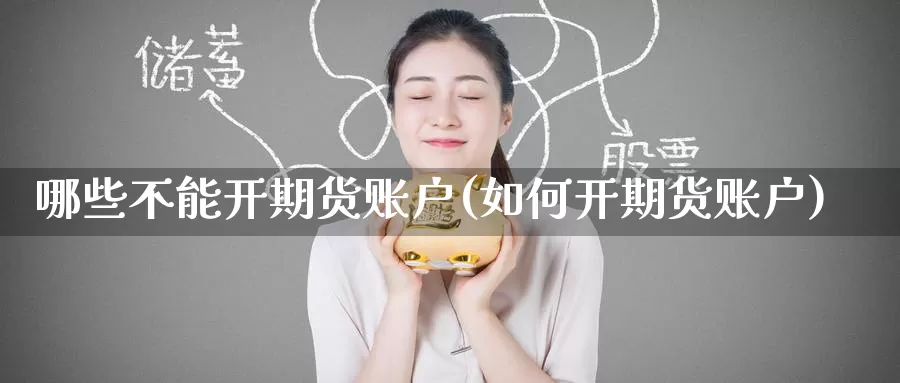 哪些不能开期货账户(如何开期货账户)