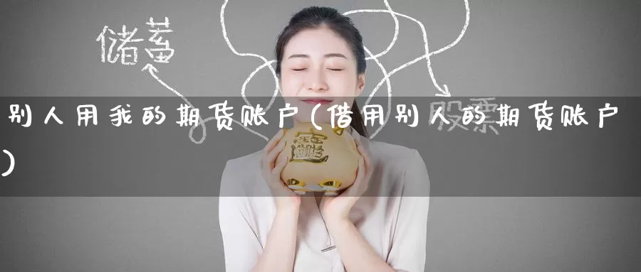 别人用我的期货账户(借用别人的期货账户)