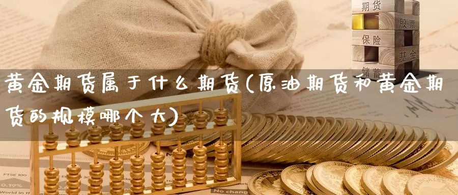 黄金期货属于什么期货(原油期货和黄金期货的规模哪个大)