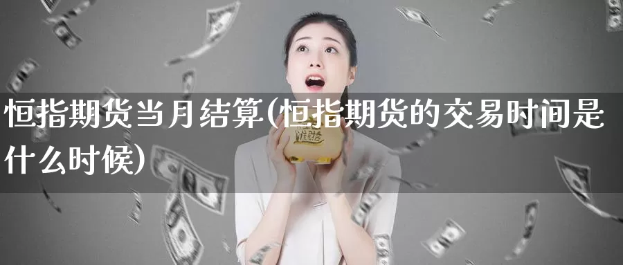 恒指期货当月结算(恒指期货的交易时间是什么时候)