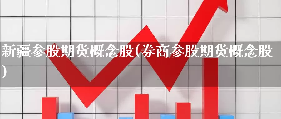 新疆参股期货概念股(券商参股期货概念股)