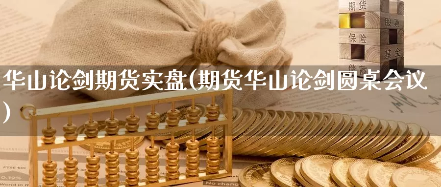 华山论剑期货实盘(期货华山论剑圆桌)