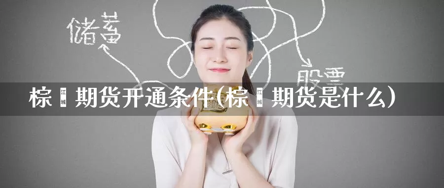 棕榈期货开通条件(棕榈期货是什么)