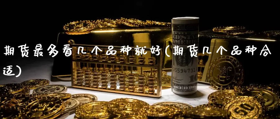 期货最多看几个品种就好(期货几个品种合适)
