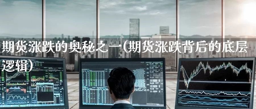 期货涨跌的奥秘之一(期货涨跌背后的底层逻辑)