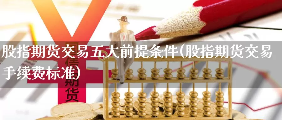 股指期货交易五大前提条件(股指期货交易手续费标准)