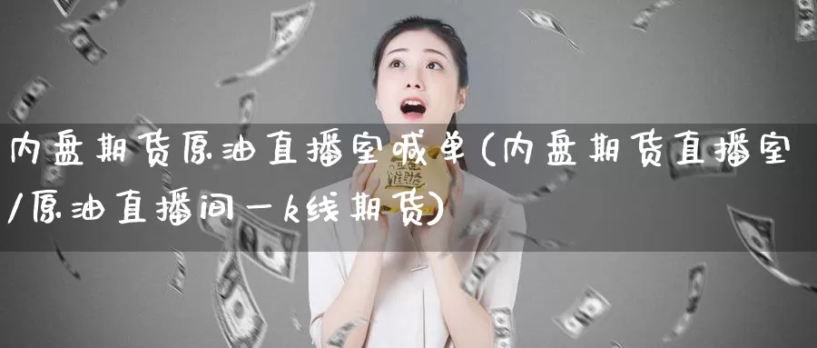 内盘期货原油直播室喊单(内盘期货直播室/原油直播间一k线期货)