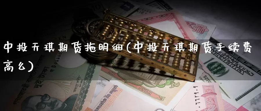 中投天琪期货拖明细(中投天琪期货手续费高么)