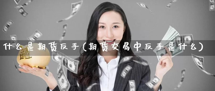 什么是期货反手(期货交易中反手是什么)