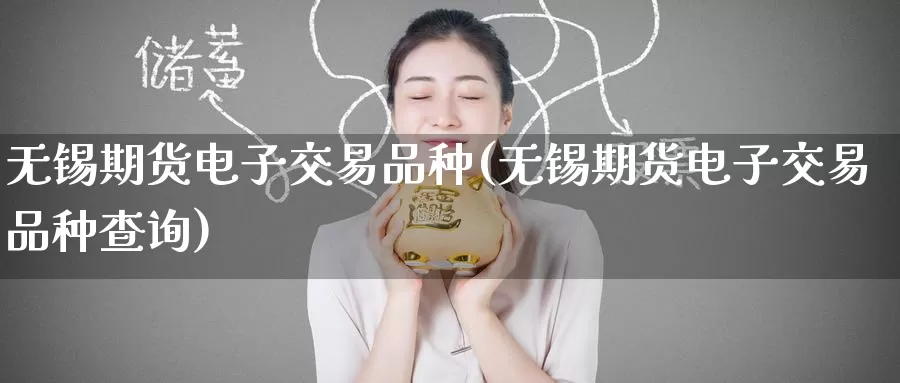 无锡期货电子交易品种(无锡期货电子交易品种查询)