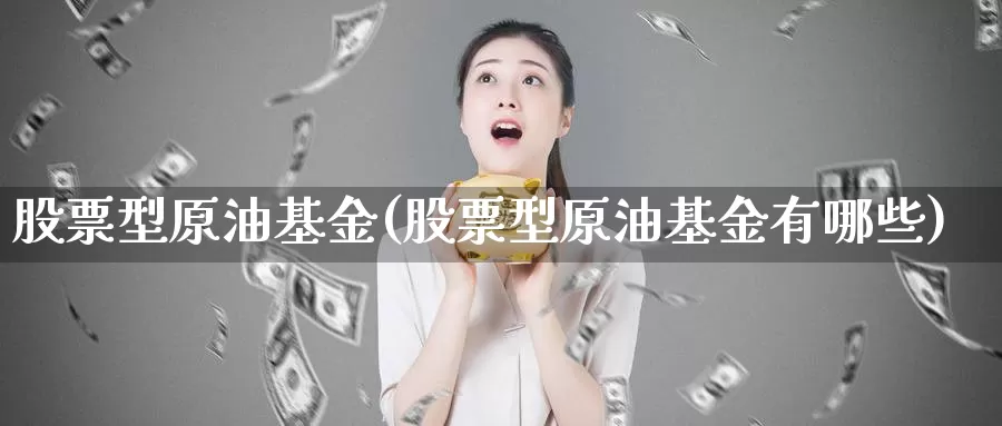 股票型原油基金(股票型原油基金有哪些)