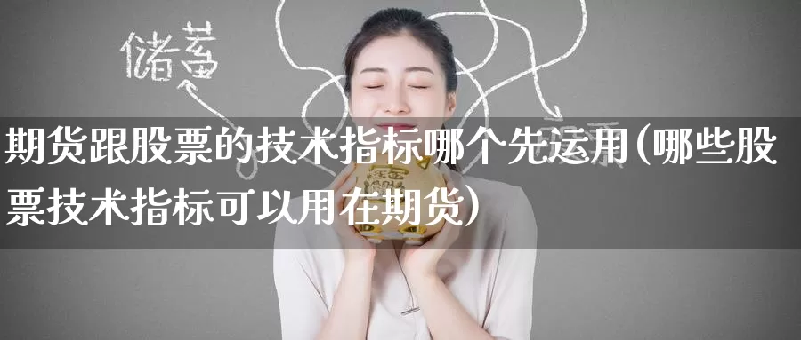 期货跟股票的技术指标哪个先运用(哪些股票技术指标可以用在期货)