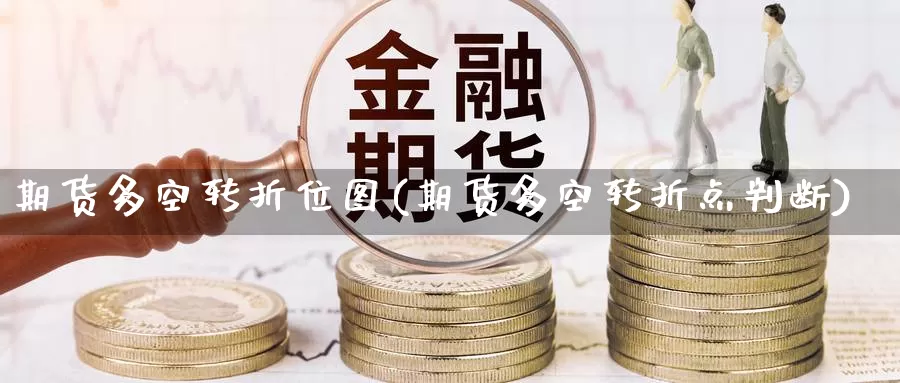 期货多空转折位图(期货多空转折点判断)