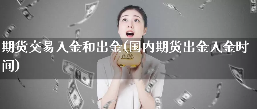 期货交易入金和出金(国内期货出金入金时间)