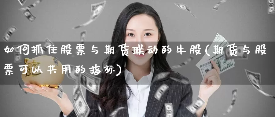 如何抓住股票与期货联动的牛股(期货与股票可以共用的指标)