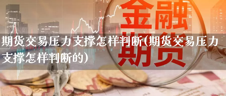 期货交易压力支撑怎样判断(期货交易压力支撑怎样判断的)