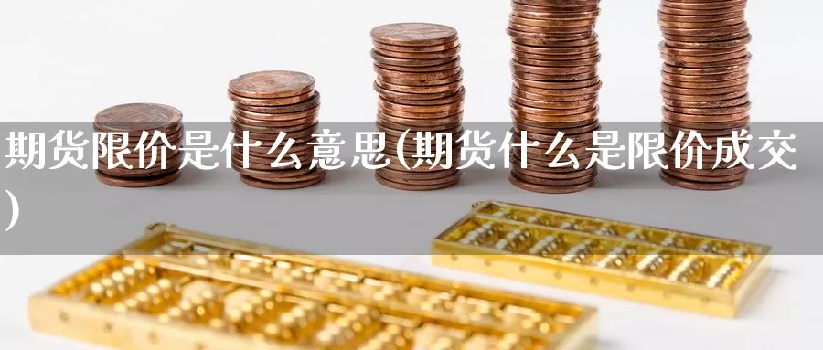 期货限价是什么意思(期货什么是限价成交)