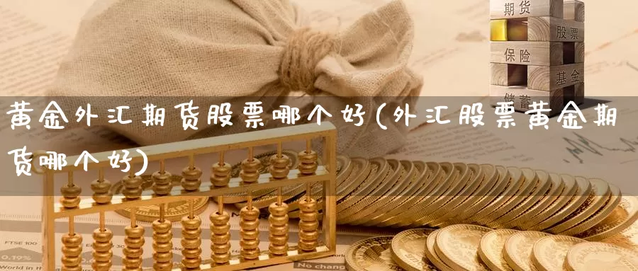 黄金外汇期货股票哪个好(外汇股票黄金期货哪个好)