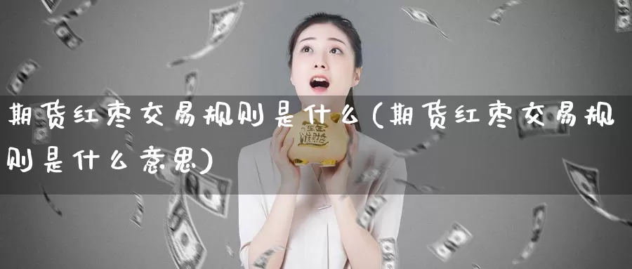 期货红枣交易规则是什么(期货红枣交易规则是什么意思)