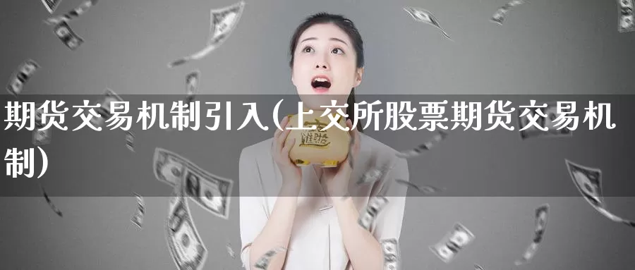 期货交易机制引入(上交所股票期货交易机制)