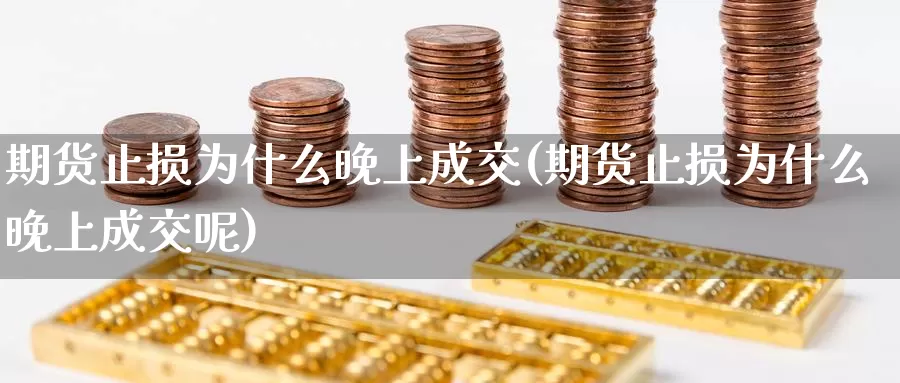 期货止损为什么晚上成交(期货止损为什么晚上成交呢)