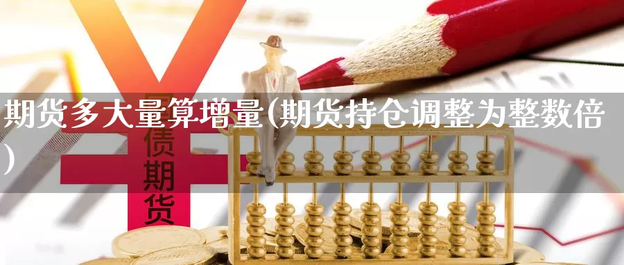 期货多大量算增量(期货持仓调整为整数倍)